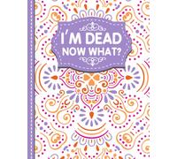 I'm Dead Now What?: A Guide to My Personal Information, Business affairs, Important Documents, Plans, Final Wishes…