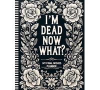 I'm Dead Now What?: A Simple and Organized Way to Prepare for the Inevitable