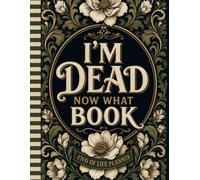 I'm Dead Now What ?: A Simple Planner to Organize Your Final Wishes, Important Documents, and Personal Instructions
