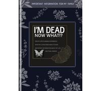 I'm Dead Now What Book: Everything You Need To Know When I am Gone| Important Information for My Family End of Life Planning Workbook, Business Affairs, and Final Wishes ( Death Planning Workbook)