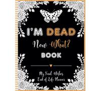 I'm Dead Now What Book My Final Wishes: End of Life Planner An Simple Guide for Your Loved Ones to Access Important Information After Your Passing