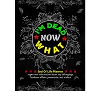 I'm Dead Now What? End of Life Planner: Final Wishes Organizer That My Family Needs to Know When I’m Gone