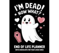 I'm Dead! Now What? End Of Life Planner (Ghost): With Checklists For Your Loved Ones | Important Information About My Belongings