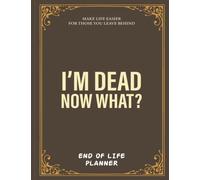 I'm Dead, Now What?: End of Life Planner| Make Life Easier For Those You Leave Behind