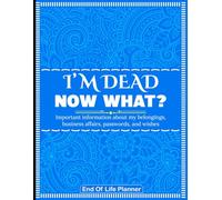 I'm Dead Now What? End of Life Planner: My Final Wishes and Instructions for My Family When I’m Gone