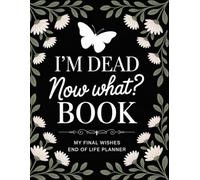 I'm Dead Now What: Keep Your Important Details, Wishes, and Instructions Safe for Your Loved Ones