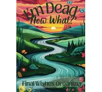 I'm Dead, Now What Planner: The Ultimate End of Life Organizer for Final Wishes, Belongings, Estate and Funeral Planning. A Meaningful Legacy And A Lasting Gift for Your Loved Ones