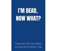 I'M DEAD, NOW WHAT?: What My Family Should Know ; So I Can Control Them From the Grave & When I’m Gone Letters ; So I Can Have the Last Word Too ! ( Humerous Final Wishes Planner )