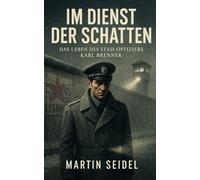 Im Dienst der Schatten - Das Leben des Stasi-Offiziers Karl Brenner: Eine Geschichte über Schuld, Verrat und die Suche nach Wahrheit. (Im Schatten der Stasi: Wahre Geschichten aus der DDR)