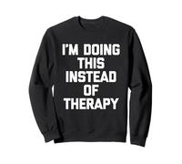 I'm Doing This Instead Of Therapy - Funny Saying Sarcastic Sweatshirt