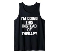 I'm Doing This Instead of Therapy - Funny Saying Sarcastic Tank Top