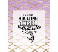 I'm Done Adulting - Let's be Mermaids: Funny Notebooks for Adults