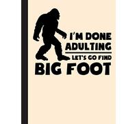 Im Done Adulting Lets Go Find Big Foot Notebook: Funny Gift For Bigfoot Lovers- Notebook, Planner Or Journal For Writing About Bigfoot Or For ... ... To Write In for School, Kids & Students