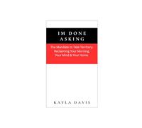 I'm Done Asking: The Mandate to Take Territory: Reclaiming Your Morning, Your Mind, and Your Home