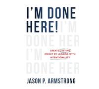 I'm Done Here: Create Lasting Impact by Leading With Intentionality
