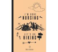 I'm Done Nursing Let's Go Hiking: Funny Lined Notebook for Nurse with Hiking Themed Cover.