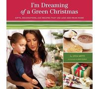 Im Dreaming of a Green Christmas: Gifts, Decorations, and Recipes That Use Less and Mean More
