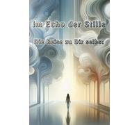 Im Echo der Stille - Die Reise zu Dir selbst | Was bleibt, wenn das Alte zerfällt? | Wer wirst du, wenn du aufhörst, dich zu verstecken?: Ein Buch über Mut, Stille und die Freiheit, echt zu sein.