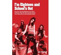 I'm Eighteen and School's Out: How the Journey Between Two Rock Anthems Took the Alice Cooper Group from Obscurity to International Infamy