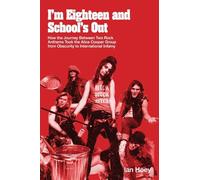 I'm Eighteen and School's Out: How the Journey Between Two Rock Anthems Took the Alice Cooper Group from Obscurity to International Infamy
