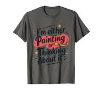 I'm Either Painting Or Thinking About It, Painter Artist T-Shirt