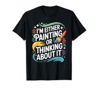 I'm Either Painting Or Thinking About It, Painter Artist T-Shirt