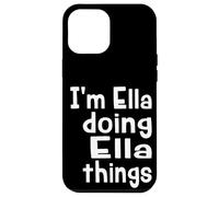 I'm Ella Doing Ella Things - Fun Personalized First Name Case for iPhone 12 Pro Max