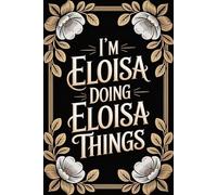 I'm Eloisa Doing Eloisa Things: Cool Personalised Name Journal for Girls and Women - Lined Notebook Birthday Present for Eloisa - Funny Custom Quote, 6x9 inches - 120 pages