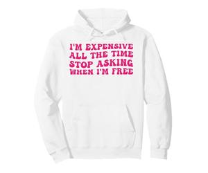 i'm Expensive All The Time Stop Asking When I'm Free Pullover Hoodie