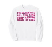i'm Expensive All The Time Stop Asking When I'm Free Sweatshirt