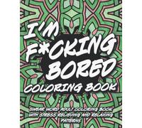 I'm F*cking Bored Coloring Book: Swear Word Adult Coloring Book with Stress Relieving and Relaxing Patterns