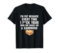 I'M Fat Every Time I Fck Your Mom She Makes Me A Sandwich T-Shirt