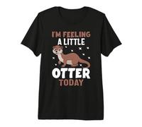 I'm Feeling A Little Otter Today Premium T-Shirt