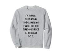 I'm Finally Old Enough To Do Anything, But Too Tired & Broke Sweatshirt