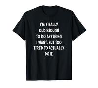 I'm Finally Old Enough to Do Anything I Want But Too Tired T-Shirt