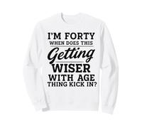 I'm Forty When Does This Getting Wiser With Age Thing Kick Sweatshirt