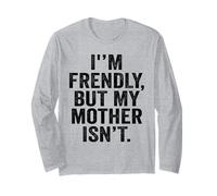 I'm Friendly But My Mother Isn't Don't Touch Me Long Sleeve T-Shirt