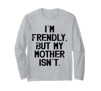 I'm Friendly But My Mother Isn't Don't Touch Me Long Sleeve T-Shirt