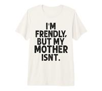 I'm Friendly But My Mother Isn't Don't Touch Me Premium T-Shirt