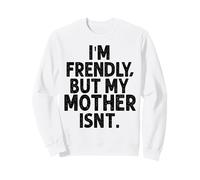 I'm Friendly But My Mother Isn't Don't Touch Me Sweatshirt