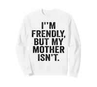 I'm Friendly But My Mother Isn't Don't Touch Me Sweatshirt