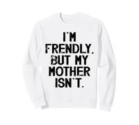I'm Friendly But My Mother Isn't Don't Touch Me Sweatshirt