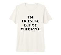 I'm Friendly But My Wife Isn't Don't Touch Me Premium T-Shirt