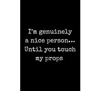 I'm Genuinely a Nice Person... Until You Touch My Props: Totally Relatable Funny Quote Notebook. Musical Theatre Gifts for Drama Students and Theatre Kids!