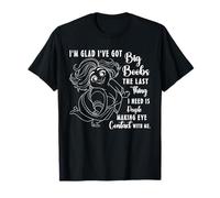 I'm Glad I've Got Big Boobs The Last Thing I Need is People T-Shirt