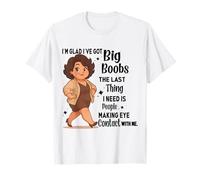 I'm Glad I've Got Big Boobs The Last Thing I Need Is People T-Shirt