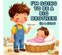 I'm Going to Be a Big Brother! (to a sister): A Sweet Story for Boys Welcoming a New Baby Sister (I am going to be a big........)