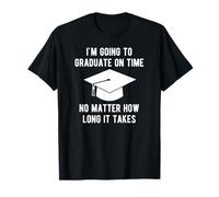 I'm Going to Graduate on Time, No Matter How Long It Takes T-Shirt