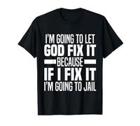 Im Going To Let God Fix It Because If I Fix It Im Going Jail T-Shirt