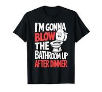 I'm Gonna Blow The Bathroom Up After Dinner T-Shirt